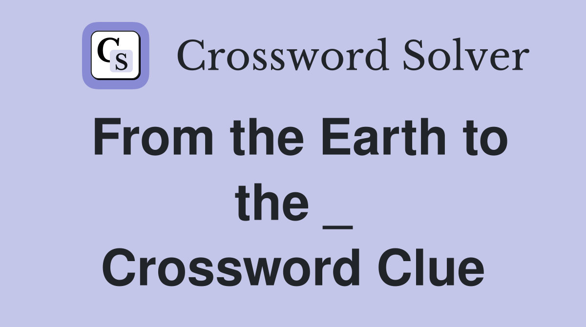 From the Earth to the _ Crossword Clue