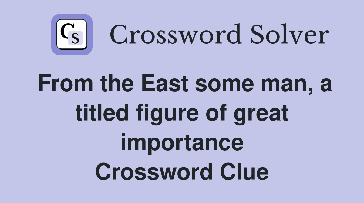 From the East some man, a titled figure of great importance Crossword Clue