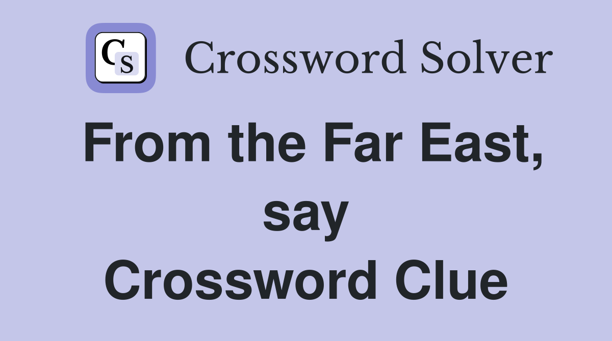 From the Far East, say Crossword Clue