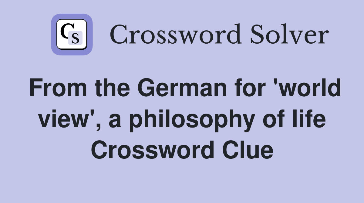 From the German for 'world view', a philosophy of life Crossword Clue