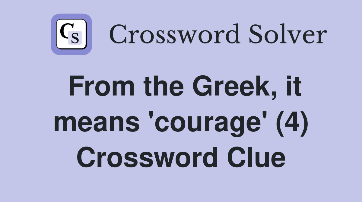 From the Greek, it means 'courage' (4) Crossword Clue