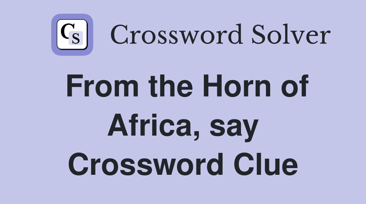 From the Horn of Africa, say Crossword Clue