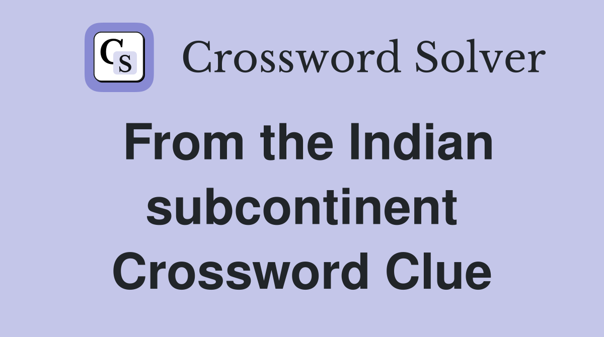 From the Indian subcontinent Crossword Clue