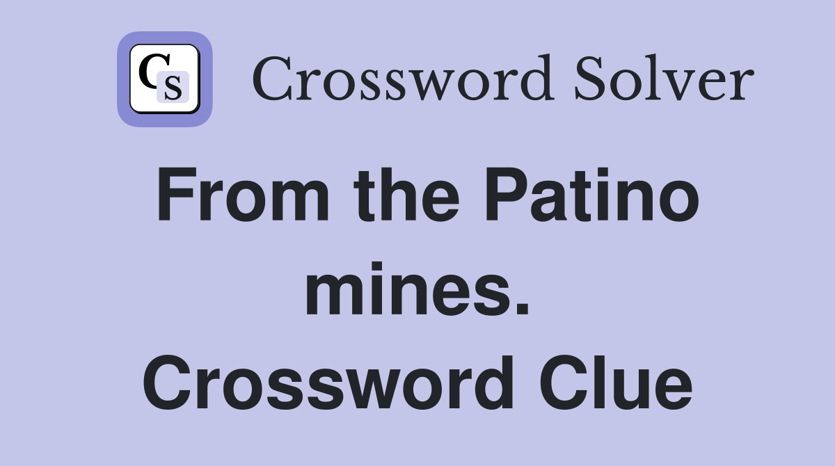 From the Patino mines. Crossword Clue