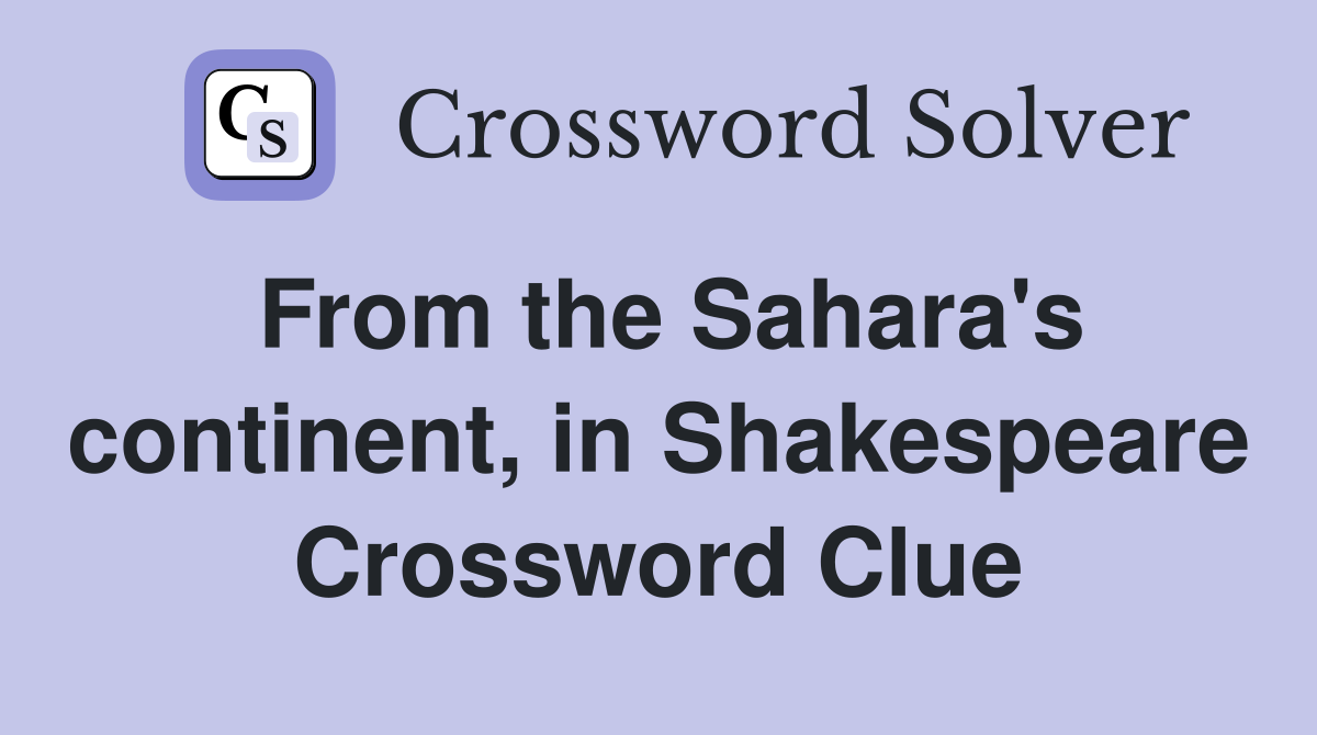 From the Sahara's continent, in Shakespeare Crossword Clue