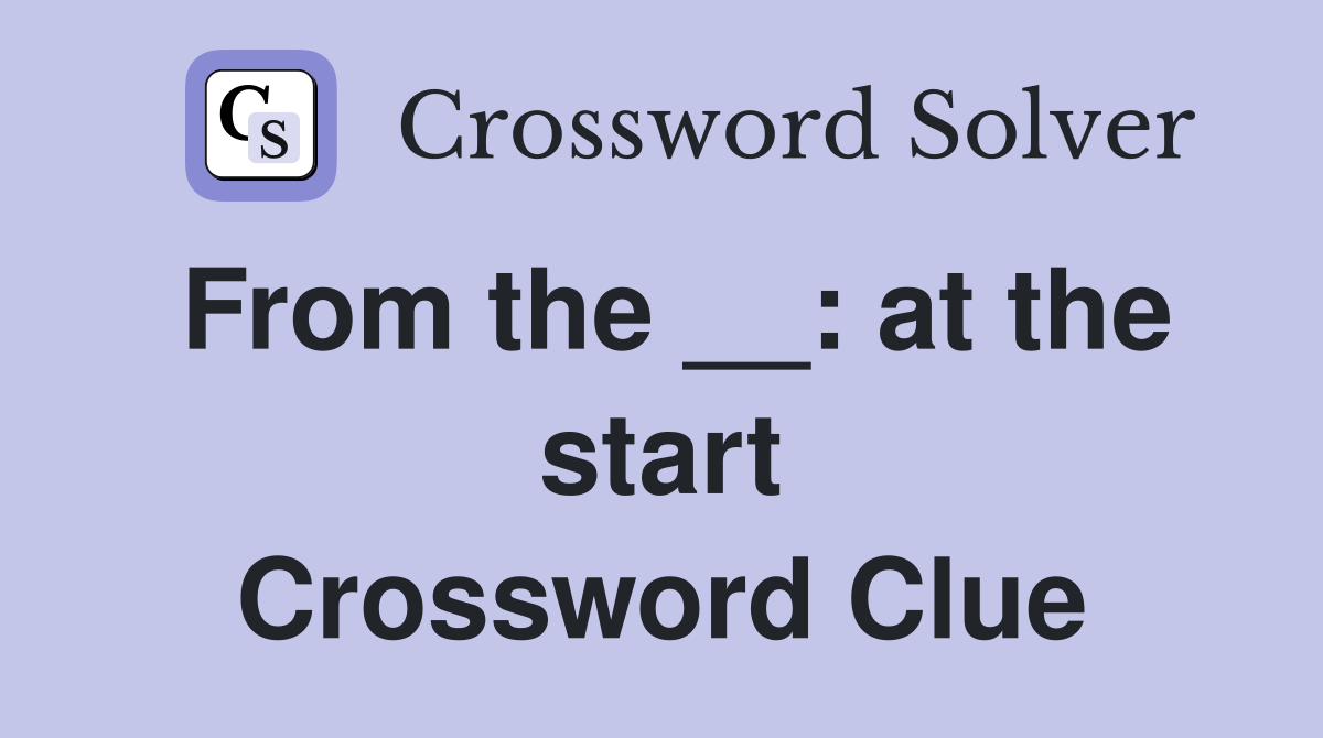 From the __: at the start Crossword Clue