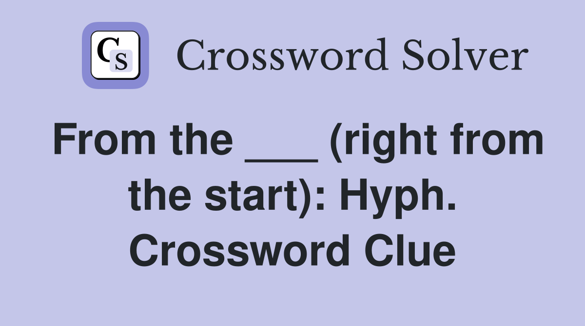 From the ___ (right from the start): Hyph. Crossword Clue
