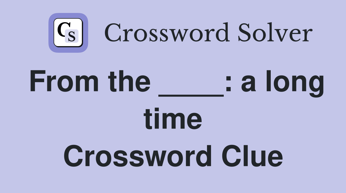 From the ____: a long time Crossword Clue