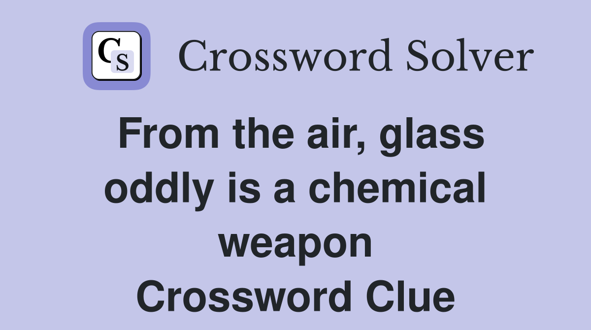 From the air, glass oddly is a chemical weapon Crossword Clue
