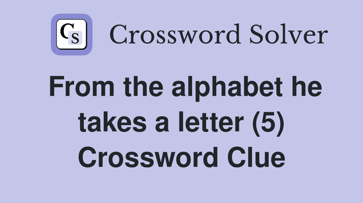 From the alphabet he takes a letter (5) Crossword Clue