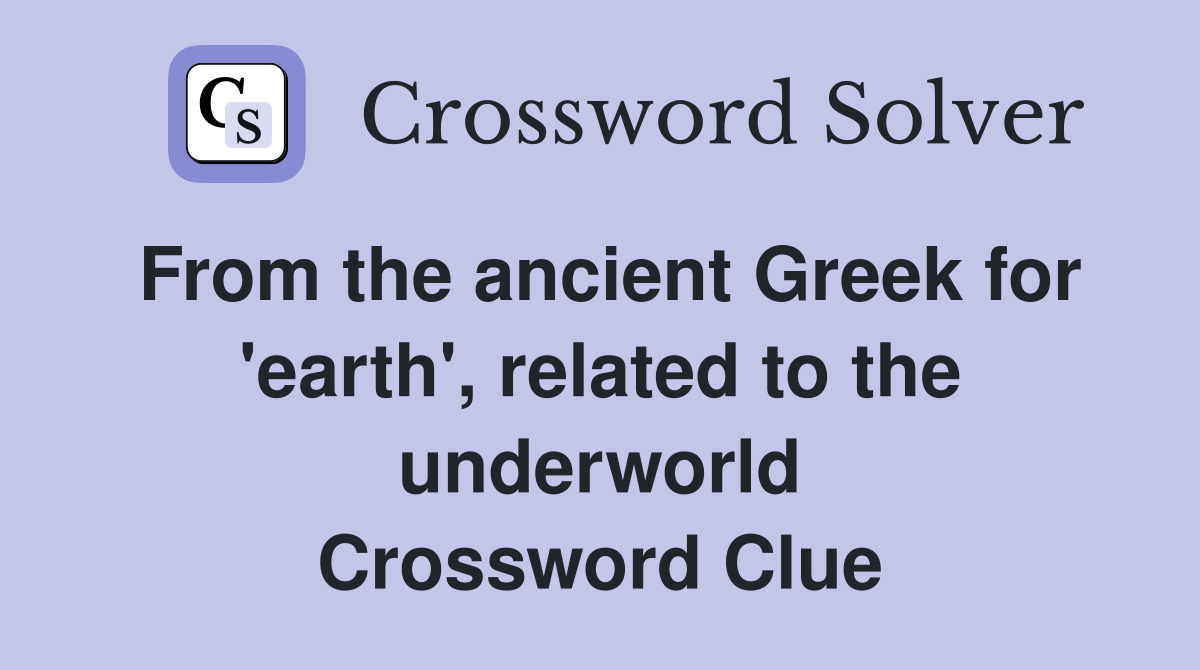 From the ancient Greek for 'earth', related to the underworld Crossword Clue