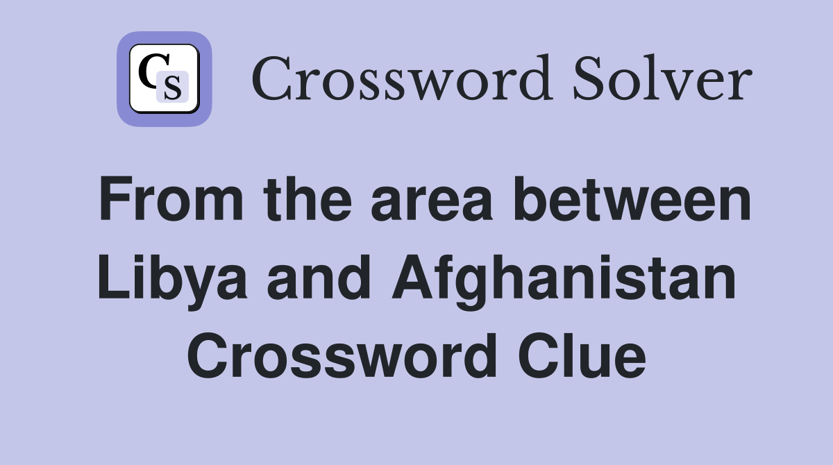 From the area between Libya and Afghanistan Crossword Clue