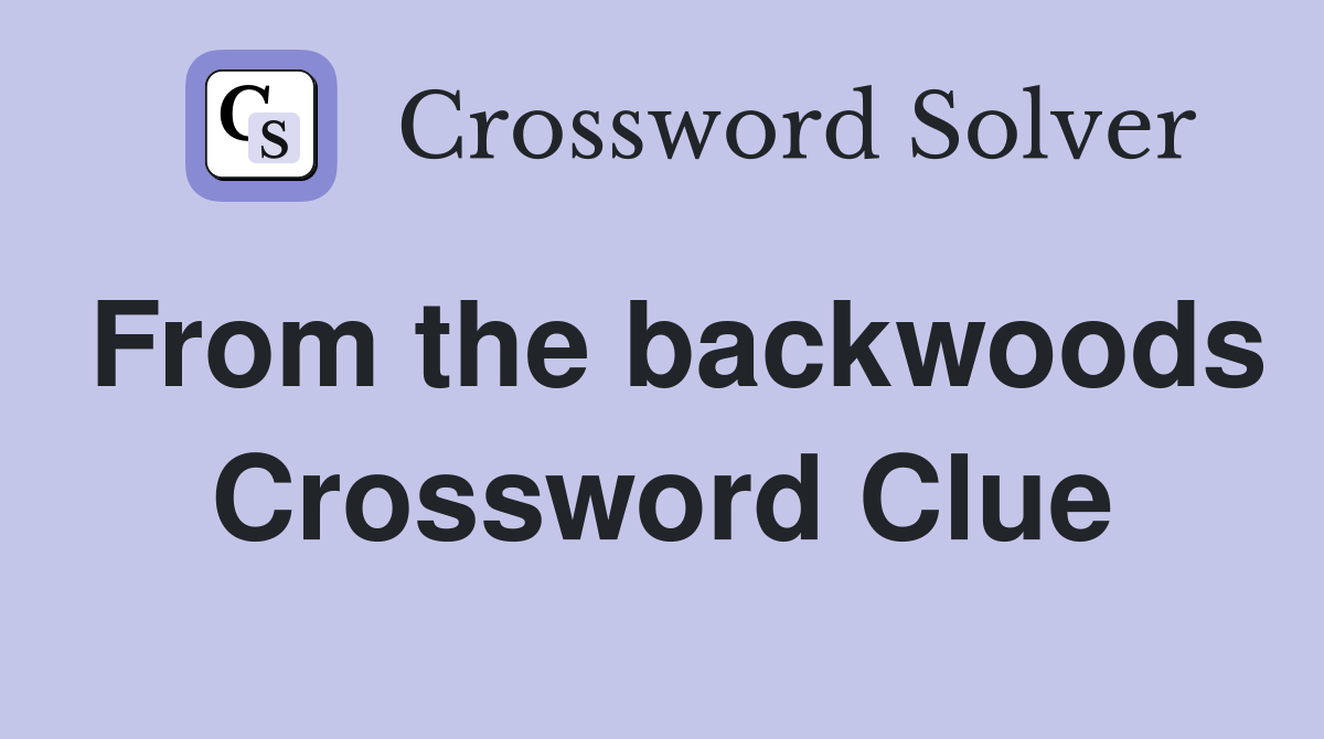 From the backwoods Crossword Clue