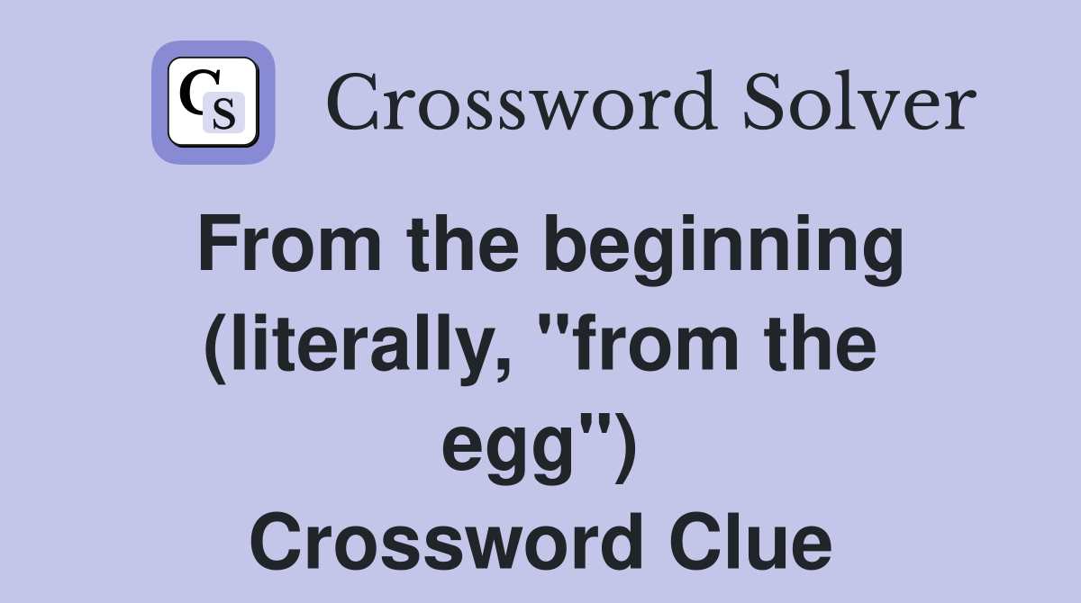 From the beginning (literally, "from the egg") Crossword Clue