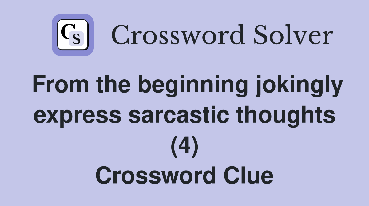 From the beginning jokingly express sarcastic thoughts (4) Crossword Clue