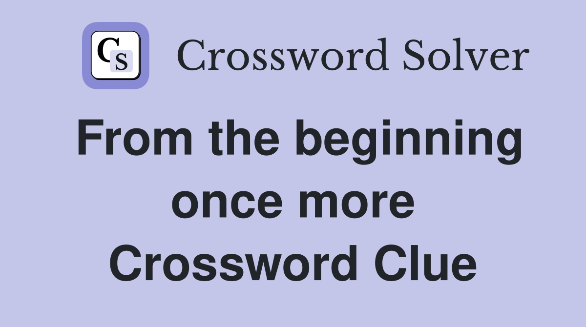 From the beginning once more Crossword Clue