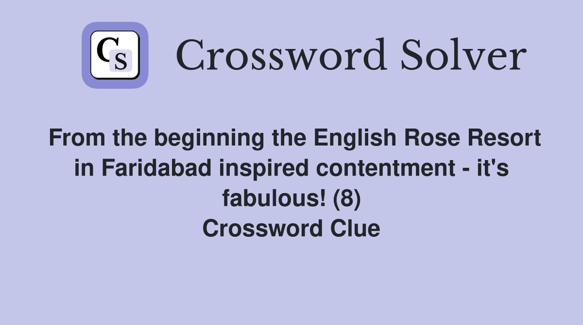 From the beginning the English Rose Resort in Faridabad inspired contentment - it's fabulous! (8) Crossword Clue