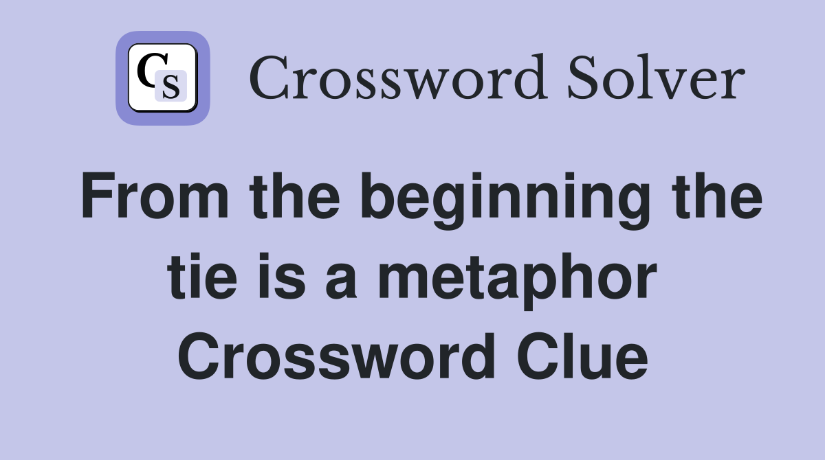 From the beginning the tie is a metaphor Crossword Clue