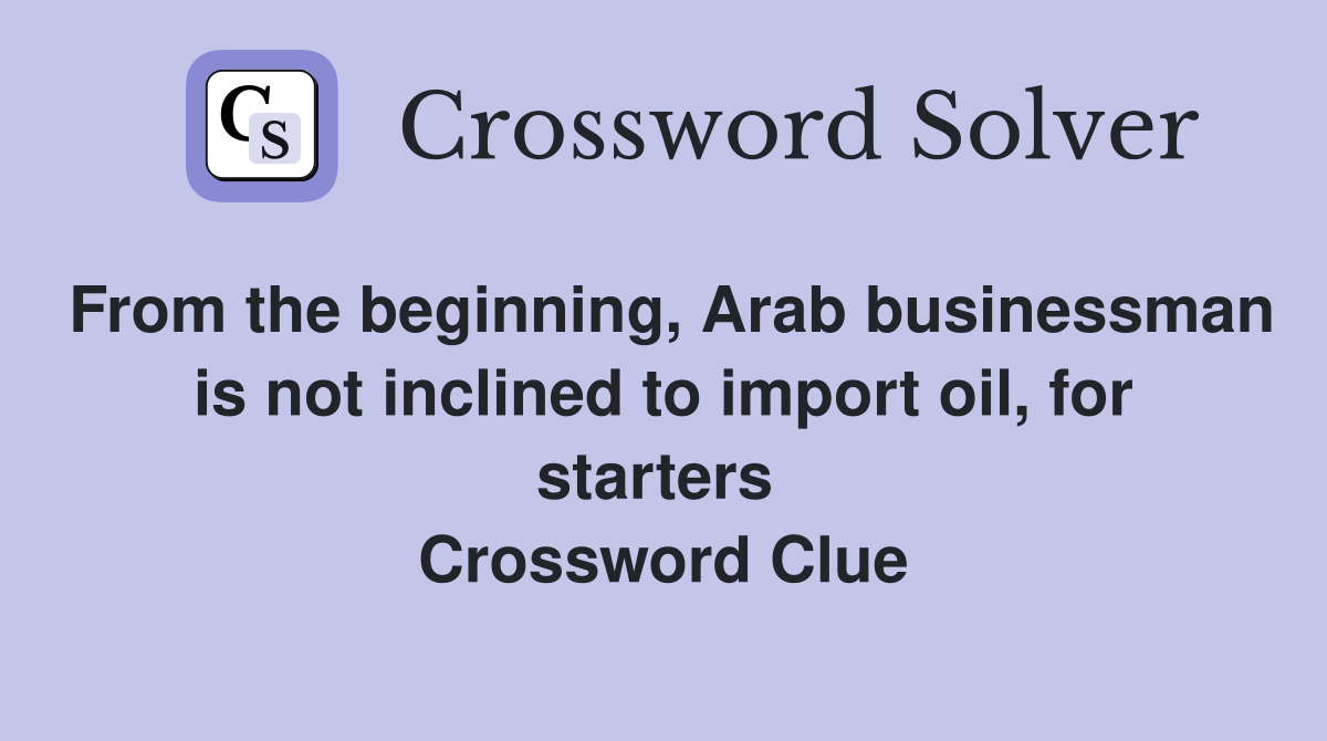 From the beginning, Arab businessman is not inclined to import oil, for starters  Crossword Clue