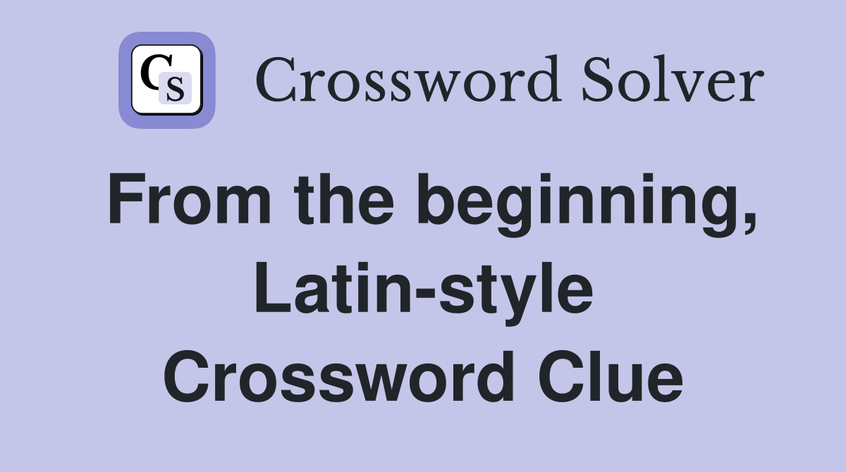 From the beginning, Latin-style Crossword Clue