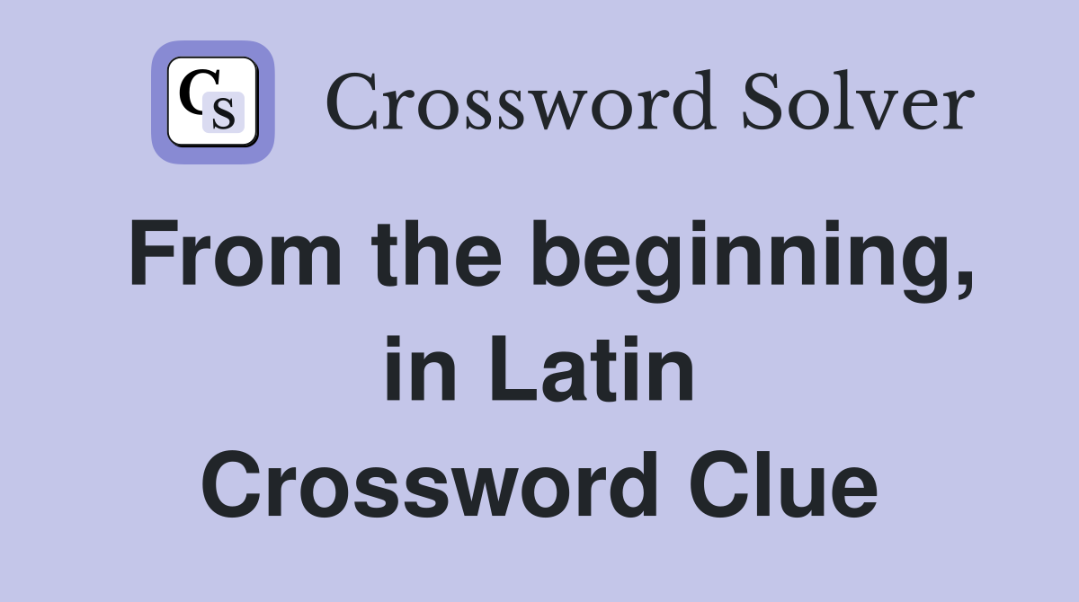 From the beginning, in Latin Crossword Clue