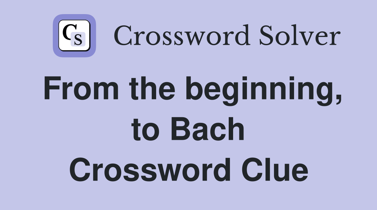 From the beginning, to Bach Crossword Clue
