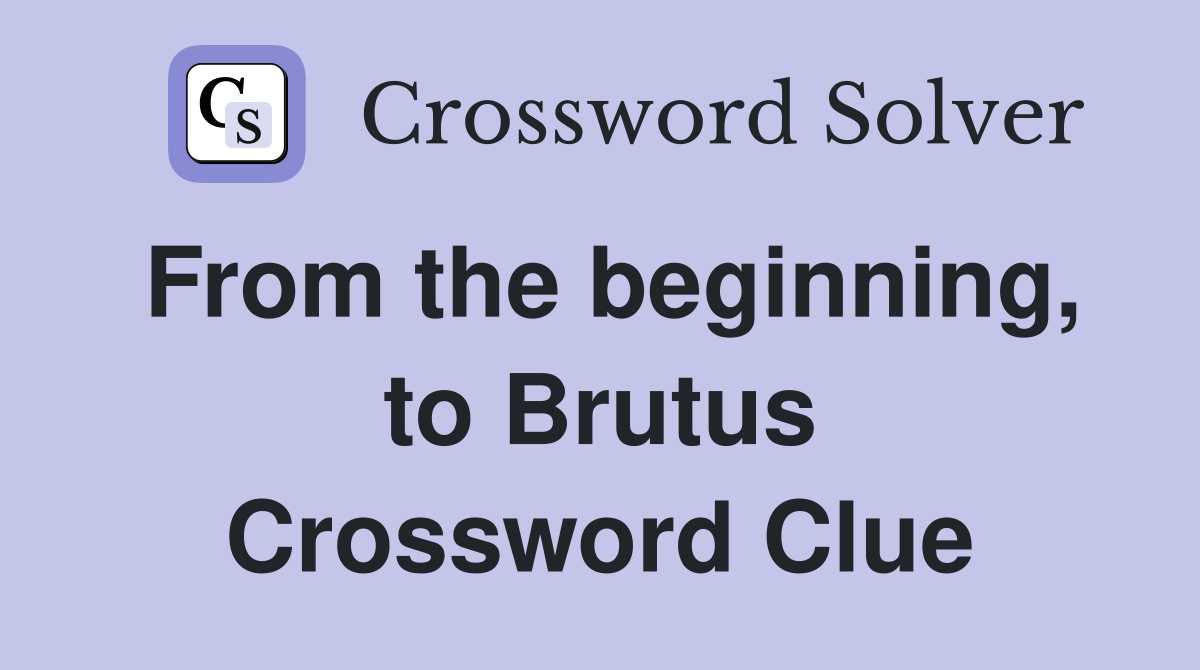 From the beginning, to Brutus Crossword Clue
