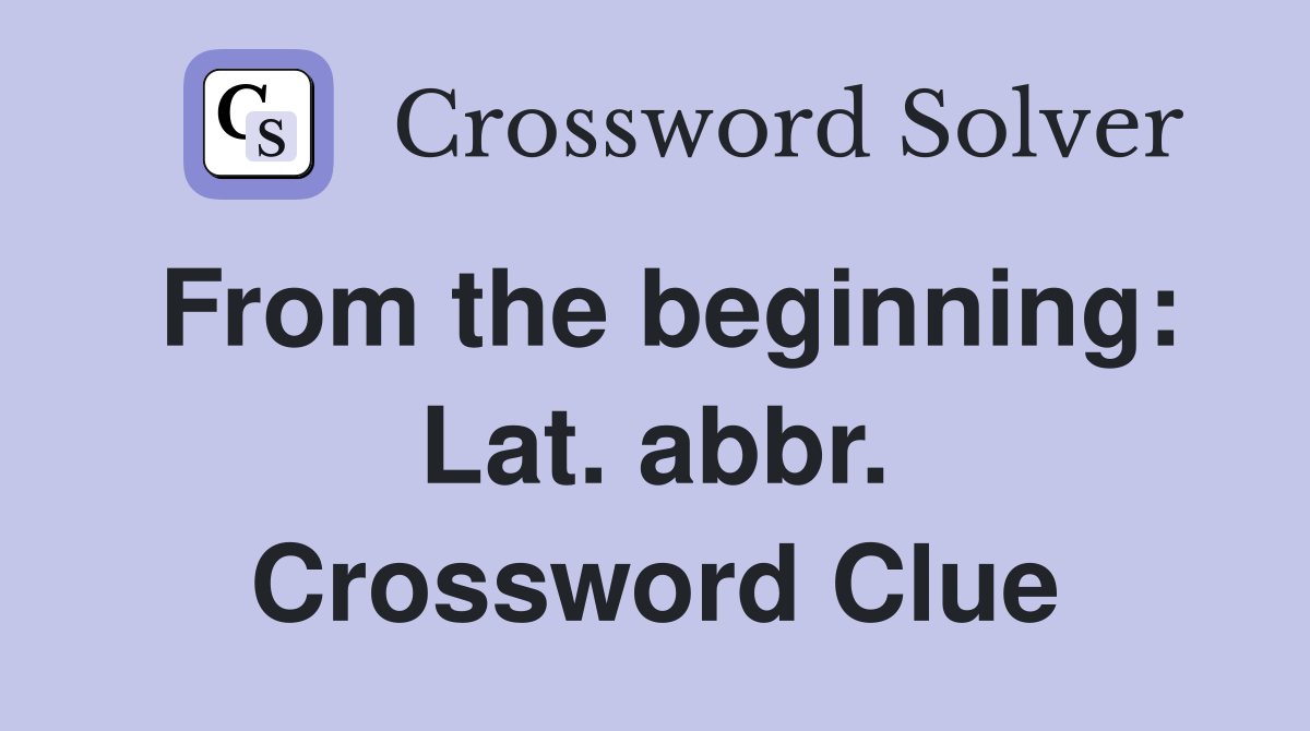 From the beginning: Lat. abbr. Crossword Clue