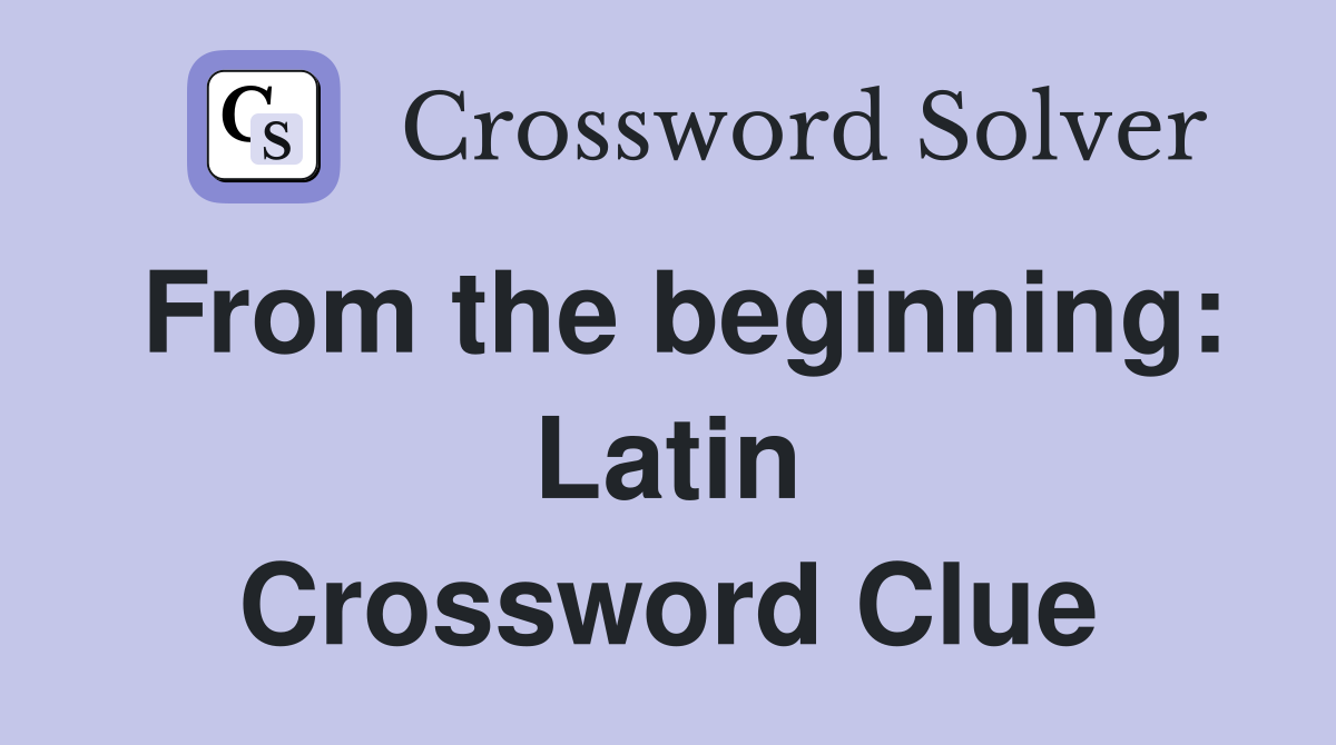 From the beginning: Latin Crossword Clue