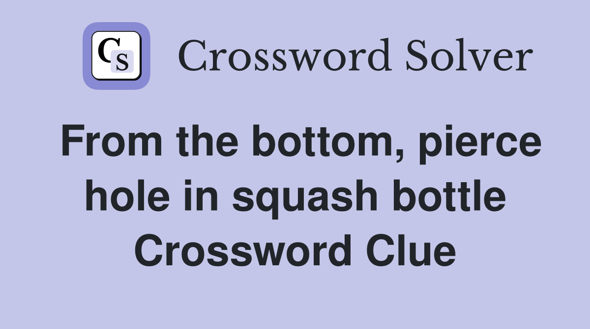 From the bottom pierce hole in squash bottle Crossword Clue Answers