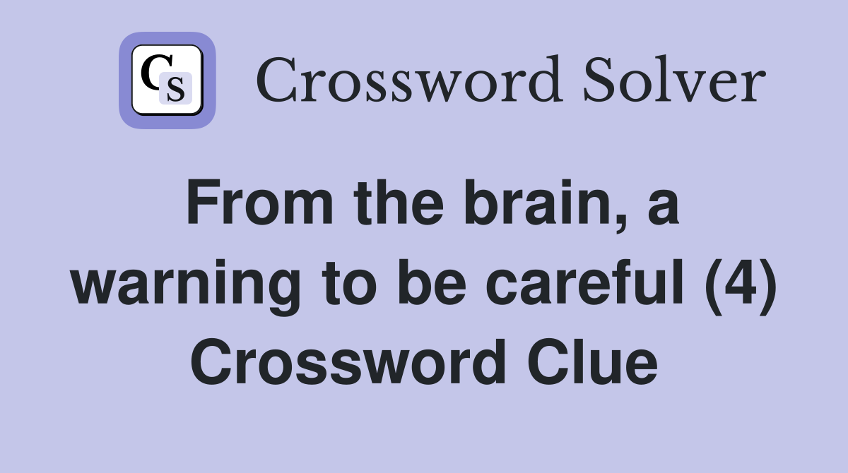 From the brain, a warning to be careful (4) Crossword Clue