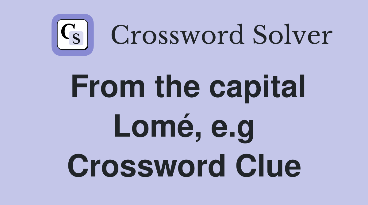 From the capital Lomé, e.g Crossword Clue