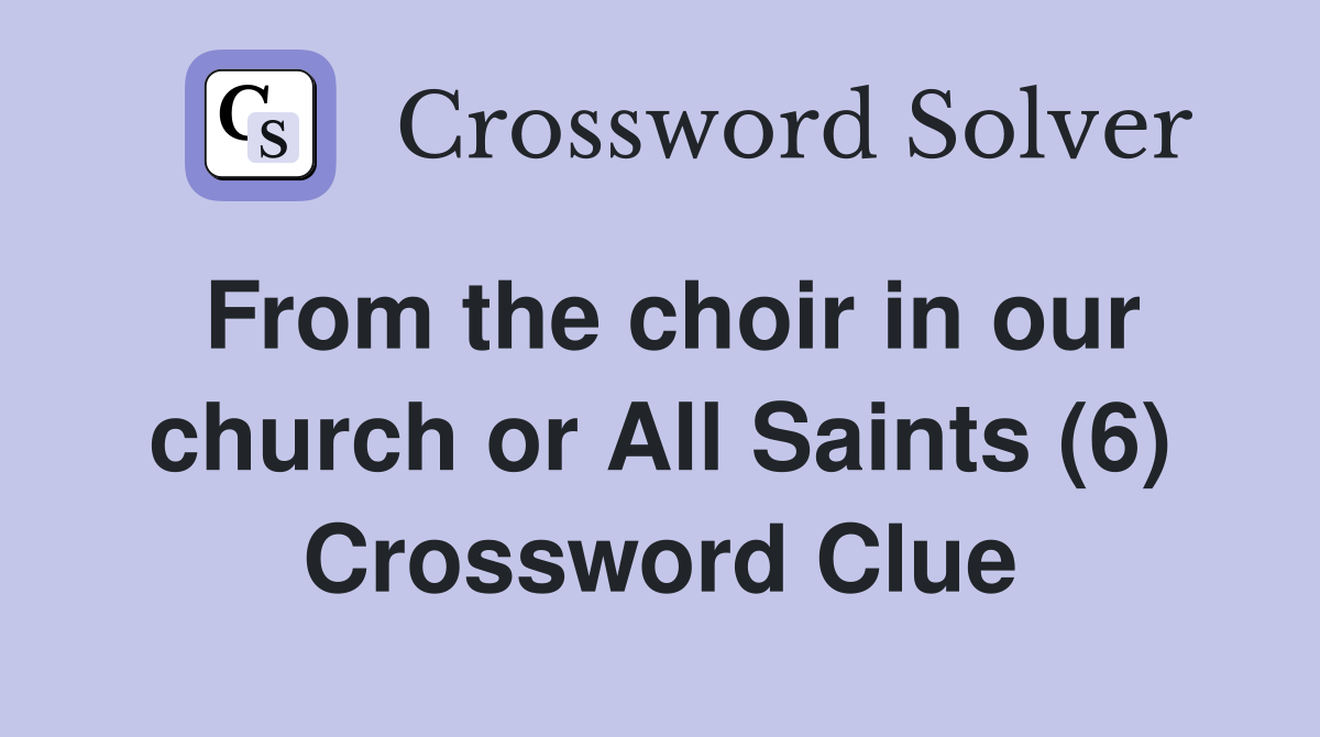 From the choir in our church or All Saints (6) Crossword Clue