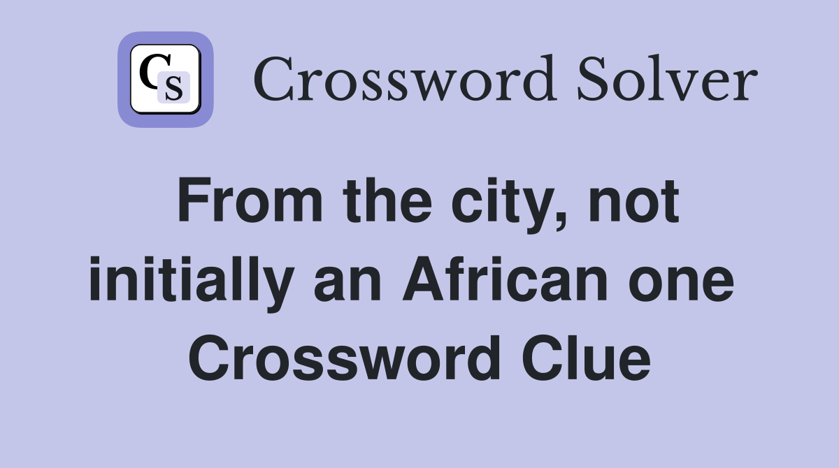 From the city, not initially an African one  Crossword Clue