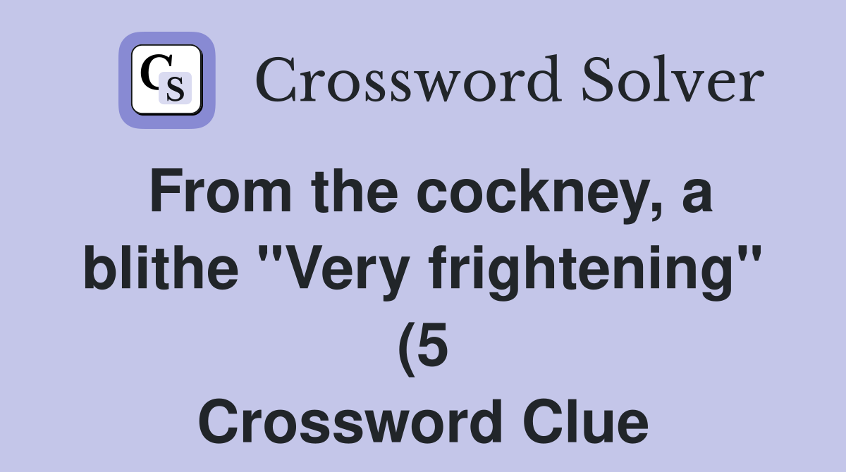 From the cockney a blithe quot Very frightening quot (5) Crossword Clue From the cockney a blithe quot Very frightening quot (5) Crossword Clue
