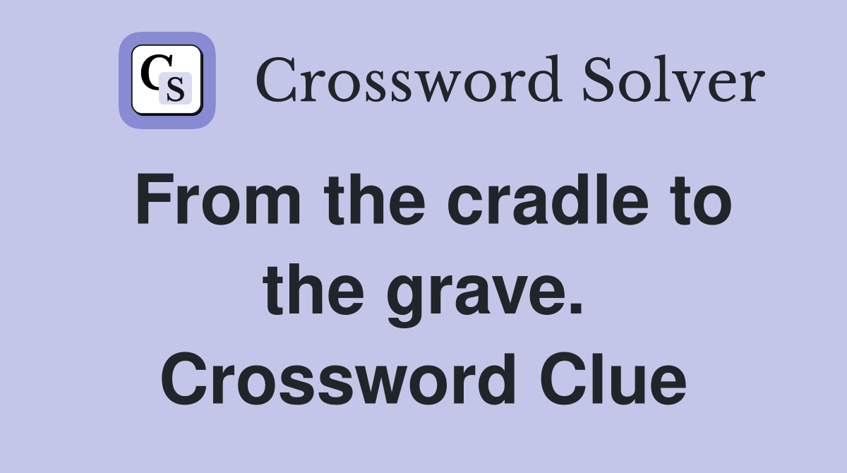 From the cradle to the grave. Crossword Clue