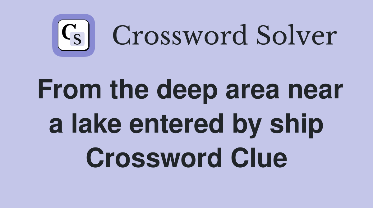 From the deep area near a lake entered by ship Crossword Clue