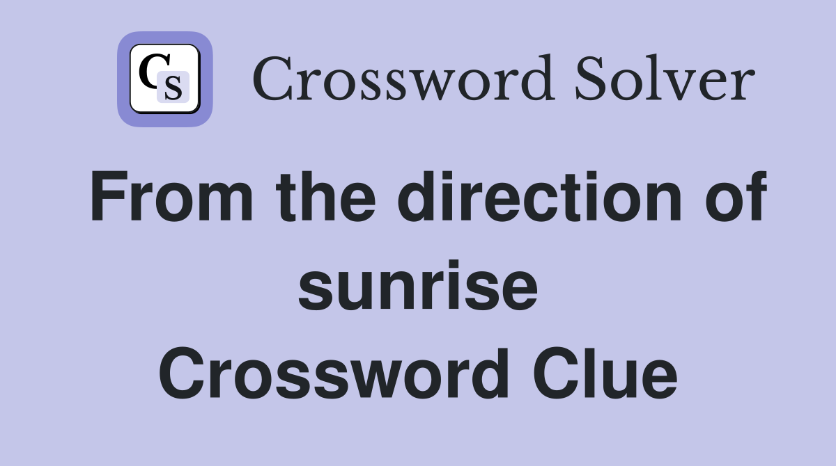 From the direction of sunrise Crossword Clue