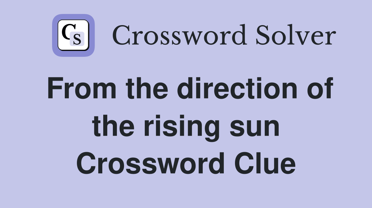 From the direction of the rising sun Crossword Clue