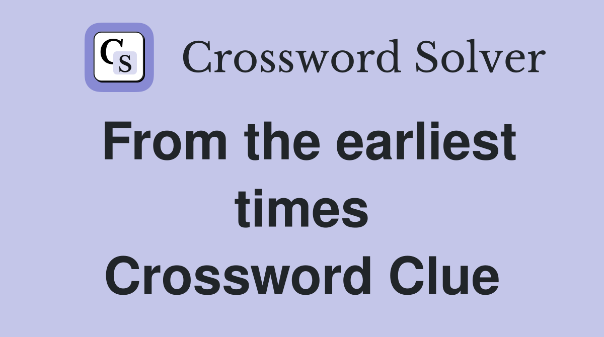 From the earliest times Crossword Clue