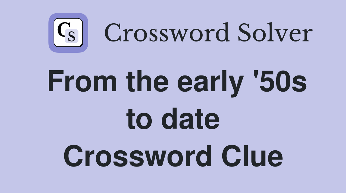 From the early '50s to date Crossword Clue