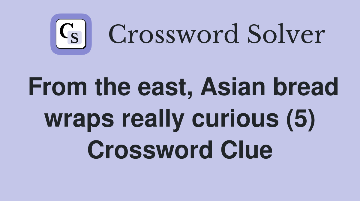 From the east, Asian bread wraps really curious (5) Crossword Clue