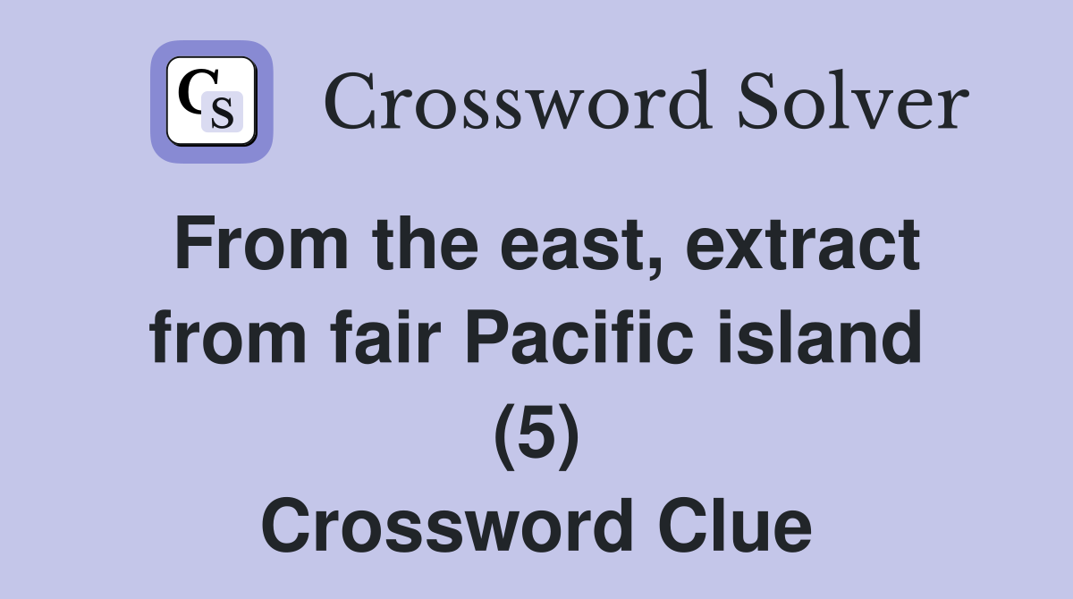 From the east, extract from fair Pacific island (5) Crossword Clue