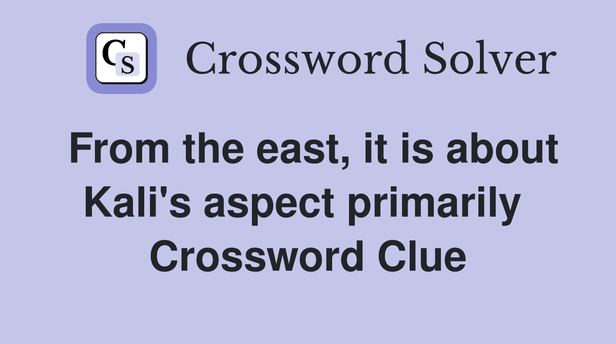 From the east, it is about Kali's aspect primarily  Crossword Clue