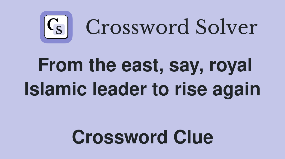 From the east, say, royal Islamic leader to rise again  Crossword Clue
