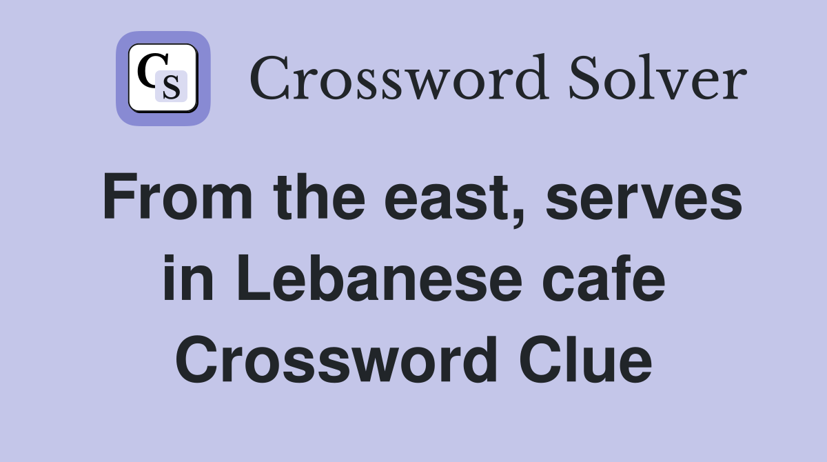 From the east, serves in Lebanese cafe Crossword Clue