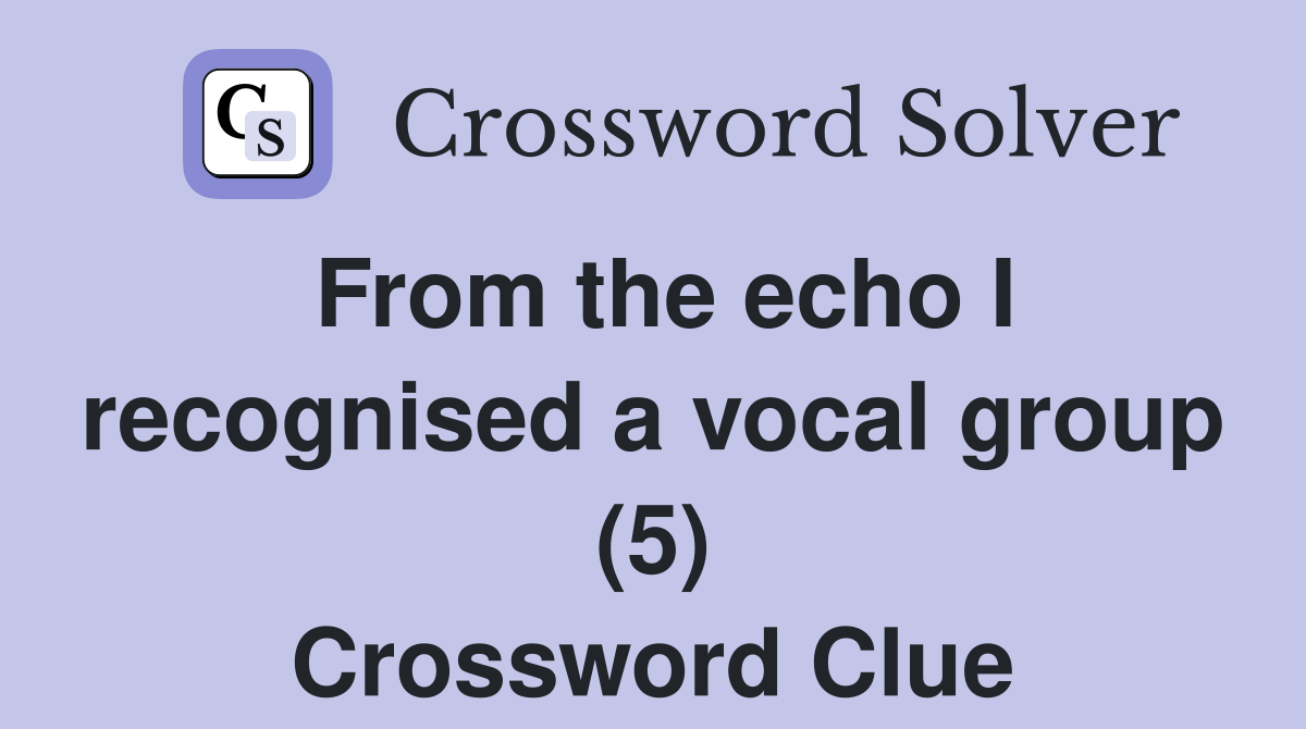 From the echo I recognised a vocal group (5) Crossword Clue