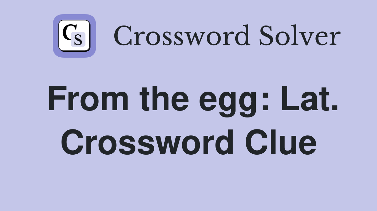 From the egg: Lat. Crossword Clue