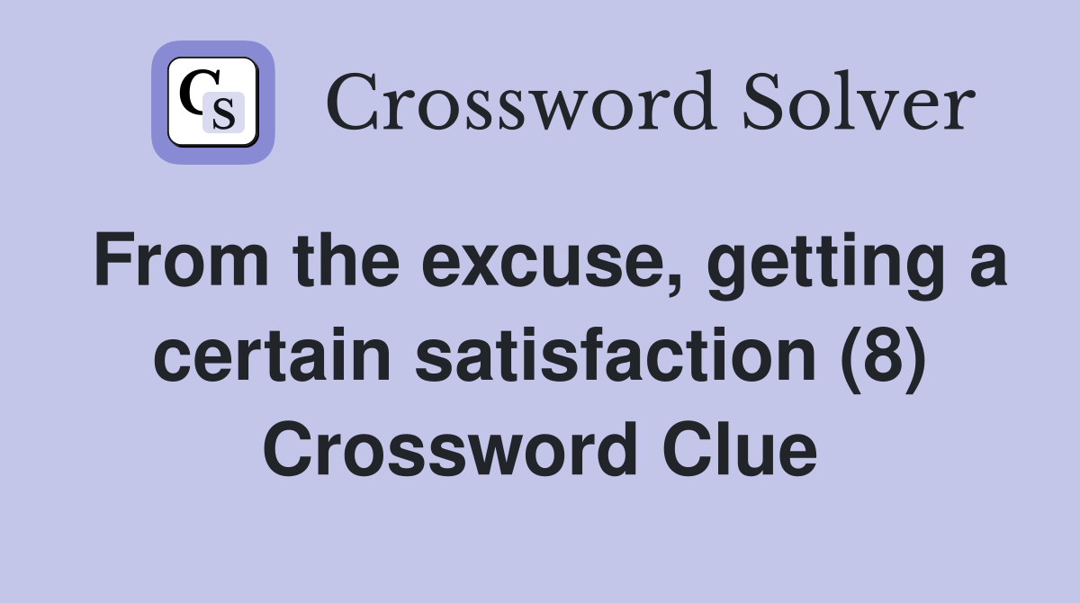 From the excuse, getting a certain satisfaction (8) Crossword Clue