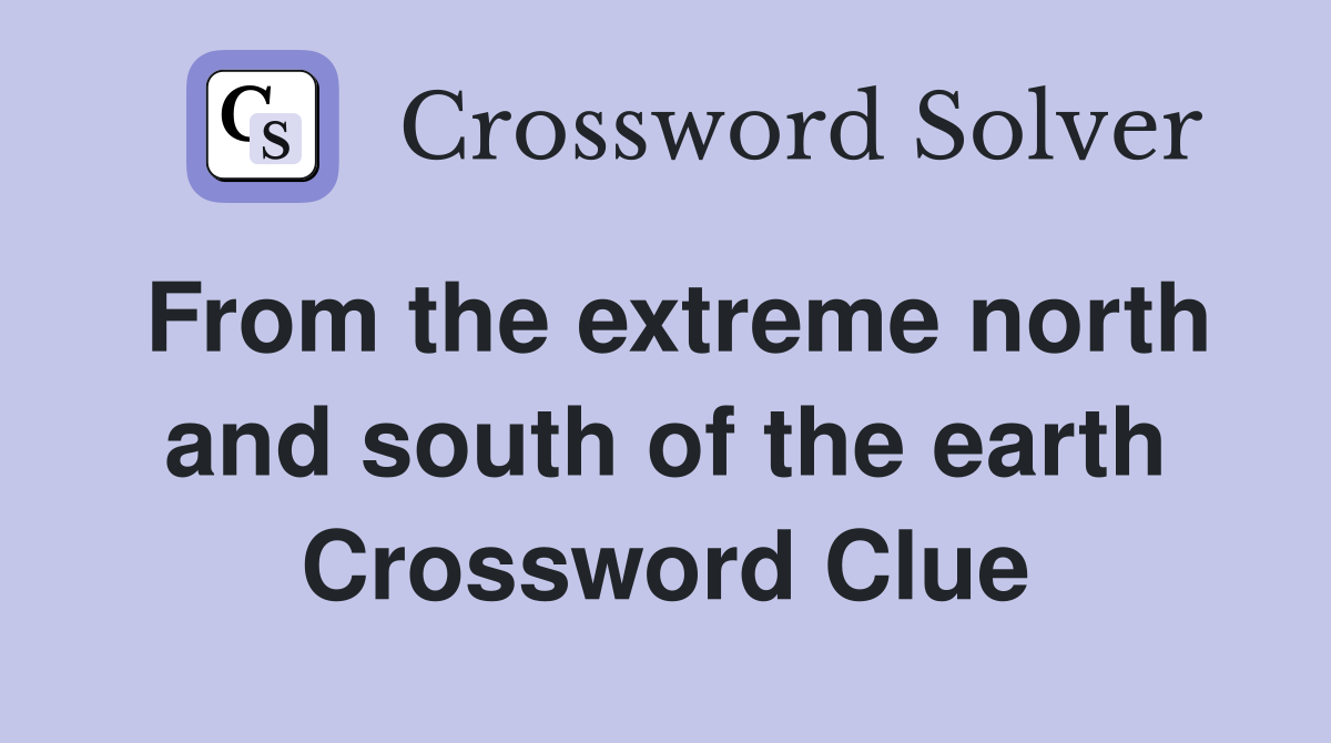 From the extreme north and south of the earth Crossword Clue